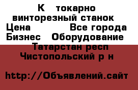 16К40 токарно винторезный станок › Цена ­ 1 000 - Все города Бизнес » Оборудование   . Татарстан респ.,Чистопольский р-н